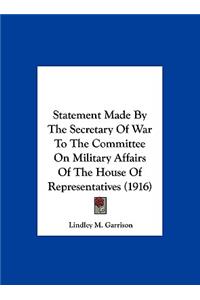 Statement Made by the Secretary of War to the Committee on Military Affairs of the House of Representatives (1916)