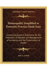 Homeopathy Simplified or Domestic Practice Made Easy: Containing Explicit Directions for the Treatment of Disease, the Management of Accidents and the Preservation of Health