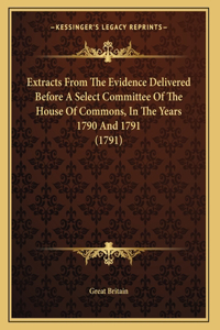 Extracts From The Evidence Delivered Before A Select Committee Of The House Of Commons, In The Years 1790 And 1791 (1791)