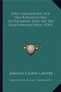 Drey Lobgedichte Auf Den Katholischen Gottesdienst Und Auf Die Klosterandachten (1787)