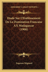 Etude Sur L'Etablissement de La Domination Francaise Aamadagascar (1900)