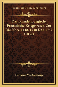 Das Brandenburgisch-Preussische Kriegswesen Um Die Jahre 1440, 1640 Und 1740 (1839)