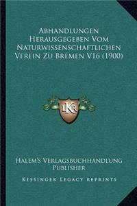 Abhandlungen Herausgegeben Vom Naturwissenschaftlichen Verein Zu Bremen V16 (1900)