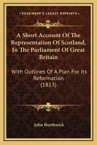 A Short Account Of The Representation Of Scotland, In The Parliament Of Great Britain