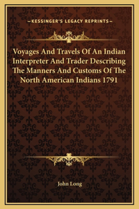 Voyages And Travels Of An Indian Interpreter And Trader Describing The Manners And Customs Of The North American Indians 1791