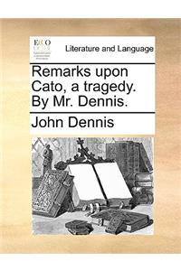 Remarks Upon Cato, a Tragedy. by Mr. Dennis.