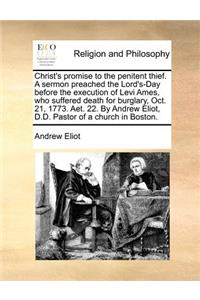 Christ's Promise to the Penitent Thief. a Sermon Preached the Lord's-Day Before the Execution of Levi Ames, Who Suffered Death for Burglary, Oct. 21, 1773. AET. 22. by Andrew Eliot, D.D. Pastor of a Church in Boston.