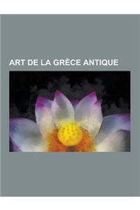 Art de La Grece Antique: Architecture de La Grece Antique, Art Hellenistique, Ceramique Grecque Antique, Litterature de La Grece Antique, Sculp