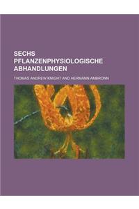 Sechs Pflanzenphysiologische Abhandlungen