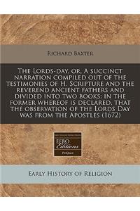 The Lords-Day, Or, a Succinct Narration Compiled Out of the Testimonies of H. Scripture and the Reverend Ancient Fathers and Divided Into Two Books: In the Former Whereof Is Declared, That the Observation of the Lords Day Was from the Apostles (167