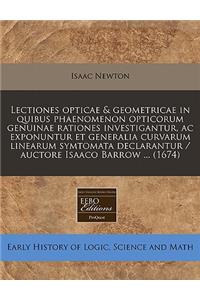 Lectiones Opticae & Geometricae in Quibus Phaenomenon Opticorum Genuinae Rationes Investigantur, AC Exponuntur Et Generalia Curvarum Linearum Symtomata Declarantur / Auctore Isaaco Barrow ... (1674)