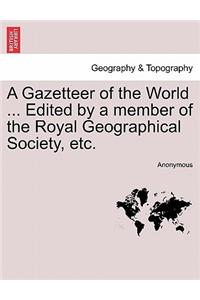 Gazetteer of the World ... Edited by a member of the Royal Geographical Society, etc.