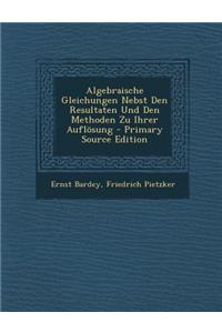 Algebraische Gleichungen Nebst Den Resultaten Und Den Methoden Zu Ihrer Auflosung - Primary Source Edition