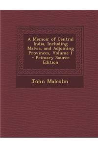 A Memoir of Central India, Including Malwa, and Adjoining Provinces, Volume 1