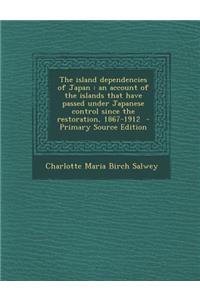 The Island Dependencies of Japan: An Account of the Islands That Have Passed Under Japanese Control Since the Restoration, 1867-1912