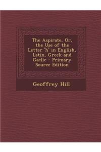 The Aspirate, Or, the Use of the Letter 'h' in English, Latin, Greek and Gaelic