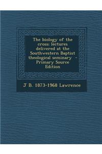 Biology of the Cross; Lectures Delivered at the Southwestern Baptist Theological Seminary