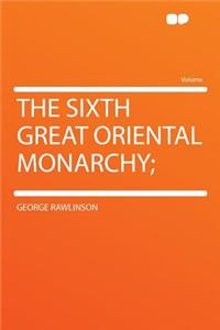 The Sixth Great Oriental Monarchy;