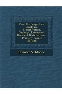 Coal: Its Properties, Analysis, Classification, Geology, Extraction, Uses and Distribution
