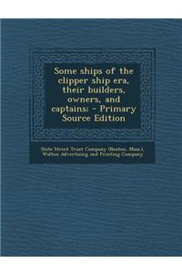 Some Ships of the Clipper Ship Era, Their Builders, Owners, and Captains;
