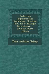 Recherches Expérimentales Anatomique, Chimique, Etc., Sur La Physique Des Animaux...