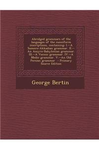 Abridged Grammars of the Languages of the Cuneiform Inscriptions, Containing: I.--A Sumero-Akkadian Grammar. II.--An Assyro-Babylonian Grammar. III.--