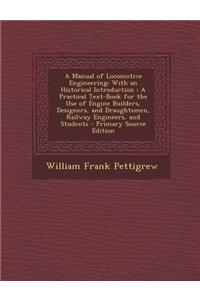 A Manual of Locomotive Engineering: With an Historical Introduction: A Practical Text-Book for the Use of Engine Builders, Designers, and Draughtsmen,