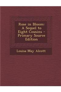 Rose in Bloom: A Sequel to Eight Cousins - Primary Source Edition