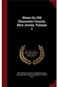Notes On Old Gloucester County, New Jersey, Volume 1