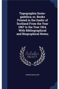 Typographia Scoto-gadelica; or, Books Printed in the Gaelic of Scotland From the Year 1567 to the Year 1914, With Bibliographical and Biographical Notes;