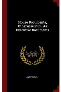 House Documents, Otherwise Publ. as Executive Documents