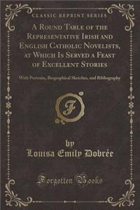 A Round Table of the Representative Irish and English Catholic Novelists, at Which Is Served a Feast of Excellent Stories: With Portraits, Biographica