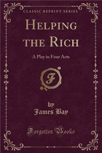 Helping the Rich: A Play in Four Acts (Classic Reprint)