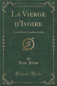 La Vierge d'Ivoire: Grand Rï¿½cit Canadien Inï¿½dit (Classic Reprint)