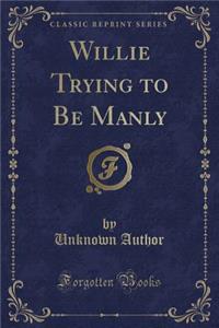 Willie Trying to Be Manly (Classic Reprint)