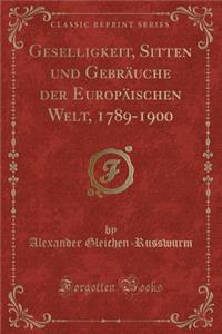 Geselligkeit, Sitten Und Gebrauche Der Europaischen Welt, 1789-1900 (Classic Reprint)