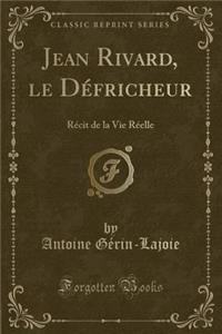 Jean Rivard, Le Dï¿½fricheur: Rï¿½cit de la Vie Rï¿½elle (Classic Reprint)