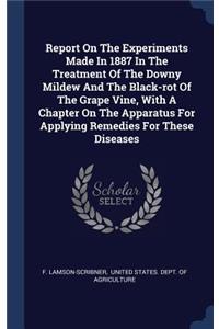 Report On The Experiments Made In 1887 In The Treatment Of The Downy Mildew And The Black-rot Of The Grape Vine, With A Chapter On The Apparatus For Applying Remedies For These Diseases