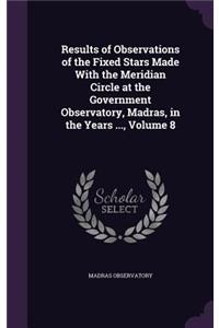 Results of Observations of the Fixed Stars Made With the Meridian Circle at the Government Observatory, Madras, in the Years ..., Volume 8