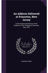 An Address Delivered at Princeton, New Jersey: At the Annual Examination of the Students of the Theological Seminary, May 1832