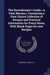 The Housekeeper's Guide, Containing a Very Choice Collection of Recipes and Practical Information for Every Home, With Blank Pages for new Recipes