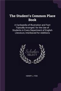 Student's Common Place Book: A Cyclopedia of Illustration and Fact Topically Arranged. for the Use of Students in Every Department of English Literature, Interleaved for Additio