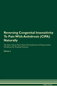 Reversing Congenital Insensitivity To Pain With Anhidrosis (CIPA) Naturally The Raw Vegan Plant-Based Detoxification & Regeneration Workbook for Healing Patients. Volume 2