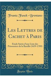 Les Lettres de Cachet Ã? Paris: Ã?tude Suivie d'Une Liste Des Prisonniers de la Bastille (1659-1789) (Classic Reprint)