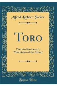 Toro: Visits to Ruwenzori, Mountains of the Moon (Classic Reprint)