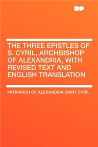 The Three Epistles of S. Cyril, Archbishop of Alexandria, with Revised Text and English Translation