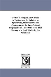 Cotton is King; or, the Culture of Cotton, and Its Relation to Agriculture, Manufactures and Commerce; to the Free Colored People; and to Those Who Hold That Slavery is in Itself Sinful; by An American.