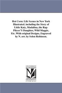 Hot Corn: Life Scenes in New York Illustrated. including the Story of Little Katy, Madalina, the Rag-Pikcer'S Daughter, Wild Maggie, Etc. With original Design