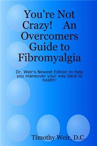 You're Not Crazy! An Overcomers Guide to Fibromyalgia