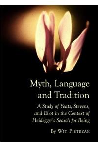 Myth, Language and Tradition: A Study of Yeats, Stevens, and Eliot in the Context of Heideggerâ (Tm)S Search for Being